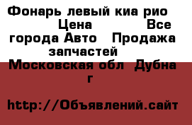 Фонарь левый киа рио(kia rio) › Цена ­ 5 000 - Все города Авто » Продажа запчастей   . Московская обл.,Дубна г.